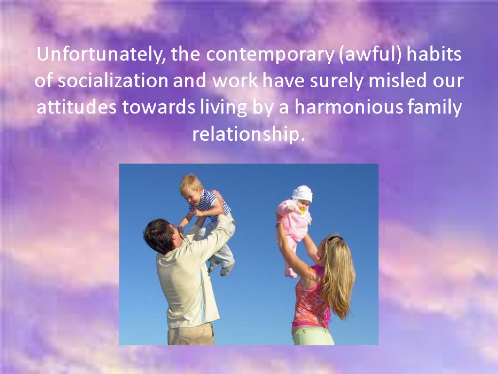 Unfortunately, the contemporary (awful) habits of socialization and work have surely misled our attitudes